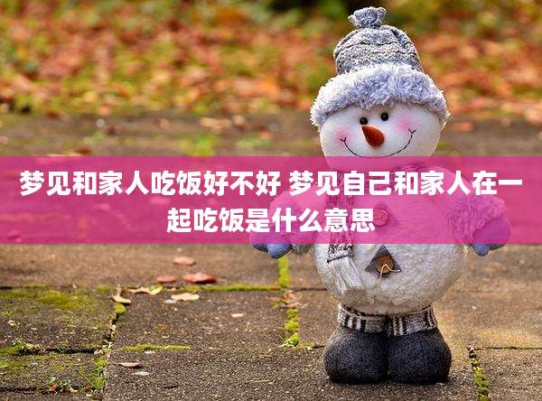 梦见和家人吃饭好不好 梦见自己和家人在一起吃饭是什么意思