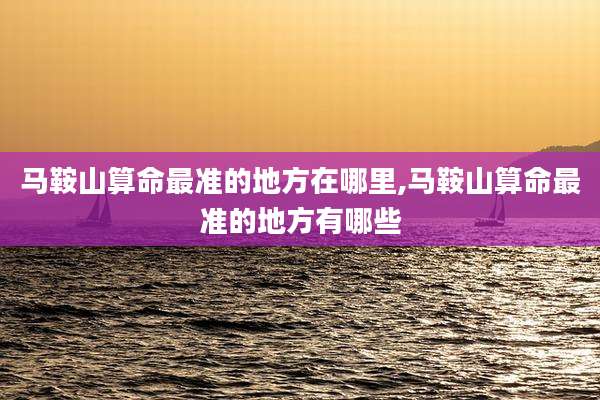 马鞍山算命最准的地方在哪里,马鞍山算命最准的地方有哪些
