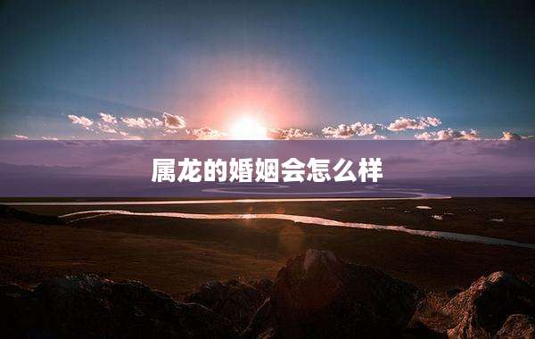 属龙的婚姻会怎么样