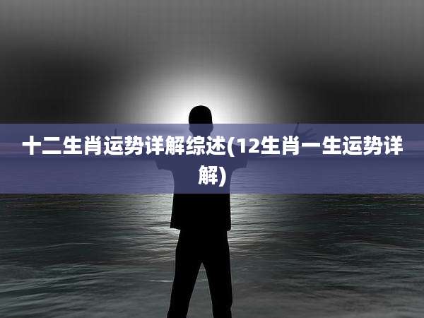 十二生肖运势详解综述(12生肖一生运势详解)