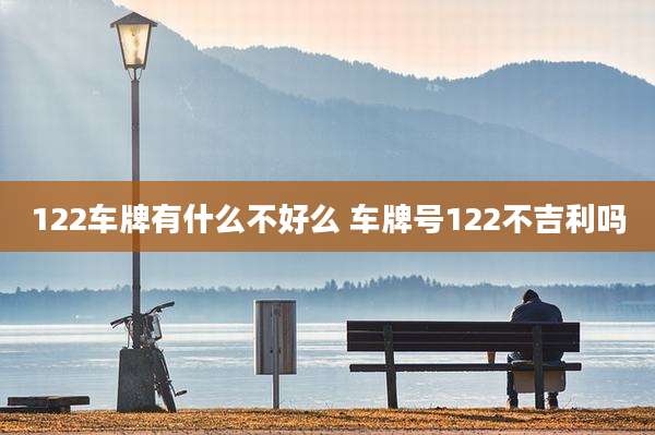 122车牌有什么不好么 车牌号122不吉利吗