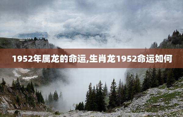 1952年属龙的命运,生肖龙1952命运如何