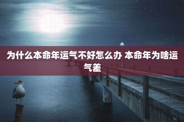 为什么本命年运气不好怎么办 本命年为啥运气差