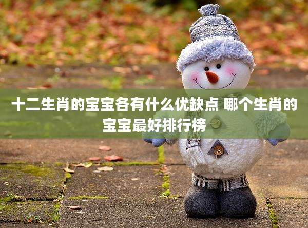 十二生肖的宝宝各有什么优缺点 哪个生肖的宝宝最好排行榜