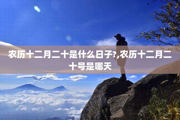 农历十二月二十是什么日子?,农历十二月二十号是哪天