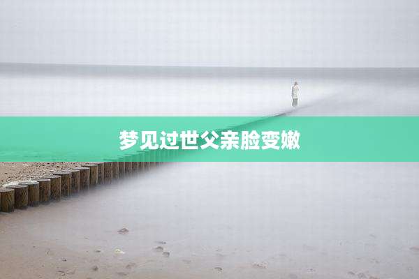 梦见过世父亲脸变嫩