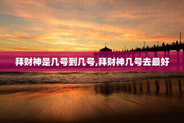 拜财神是几号到几号,拜财神几号去最好
