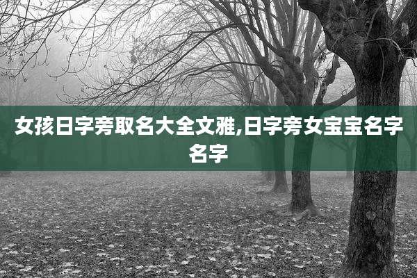 女孩日字旁取名大全文雅,日字旁女宝宝名字名字
