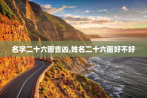 名字二十六画吉凶,姓名二十六画好不好
