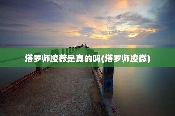 塔罗师凌薇是真的吗(塔罗师凌微)