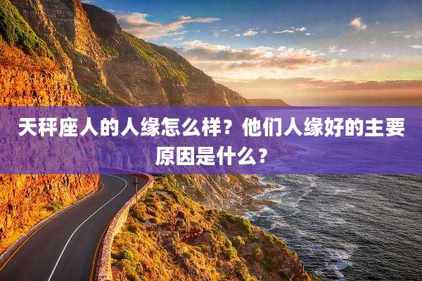 天秤座人的人缘怎么样？他们人缘好的主要原因是什么？