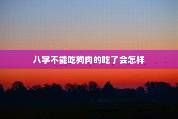 八字不能吃狗肉的吃了会怎样