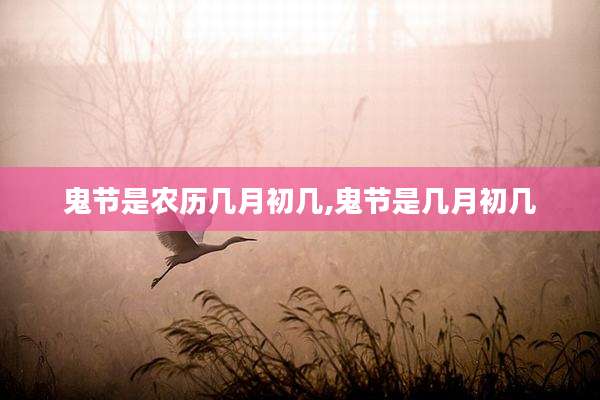 鬼节是农历几月初几,鬼节是几月初几