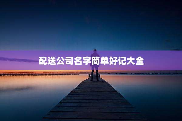配送公司名字简单好记大全