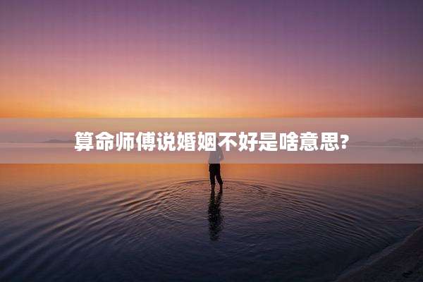 算命师傅说婚姻不好是啥意思?