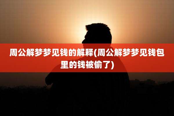 周公解梦梦见钱的解释(周公解梦梦见钱包里的钱被偷了)