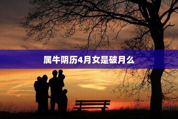 属牛阴历4月女是破月么