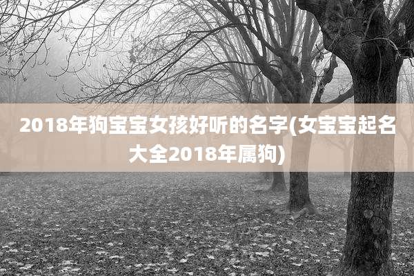 2018年狗宝宝女孩好听的名字(女宝宝起名大全2018年属狗)