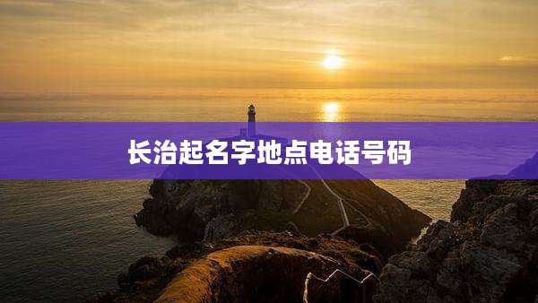 长治起名字地点电话号码