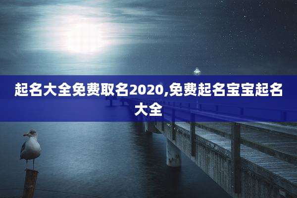 起名大全免费取名2020,免费起名宝宝起名大全