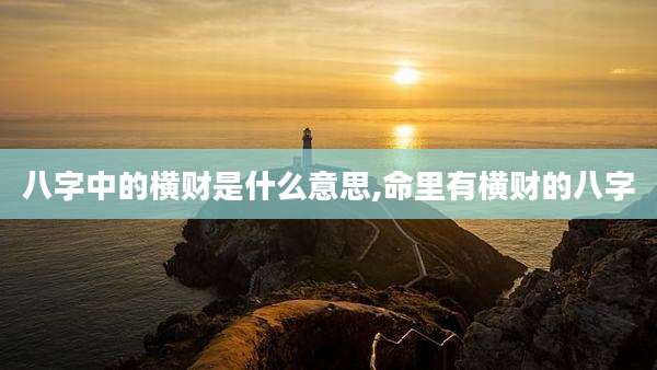 八字中的横财是什么意思,命里有横财的八字
