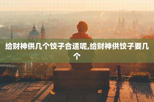 给财神供几个饺子合适呢,给财神供饺子要几个