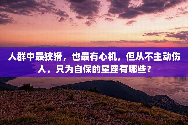 人群中最狡猾,也最有心机,但从不主动伤人,只为自保的星座有哪些?