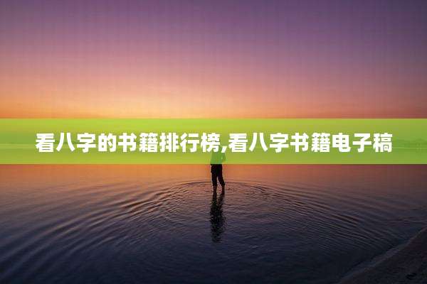 看八字的书籍排行榜,看八字书籍电子稿