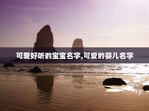 可爱好听的宝宝名字,可爱的婴儿名字