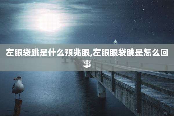 左眼袋跳是什么预兆眼,左眼眼袋跳是怎么回事