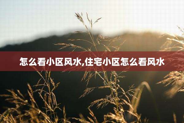 怎么看小区风水,住宅小区怎么看风水
