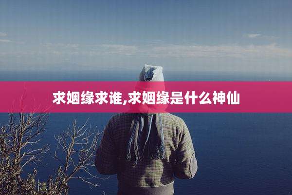 求姻缘求谁,求姻缘是什么神仙