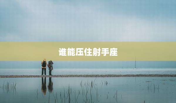 谁能压住射手座