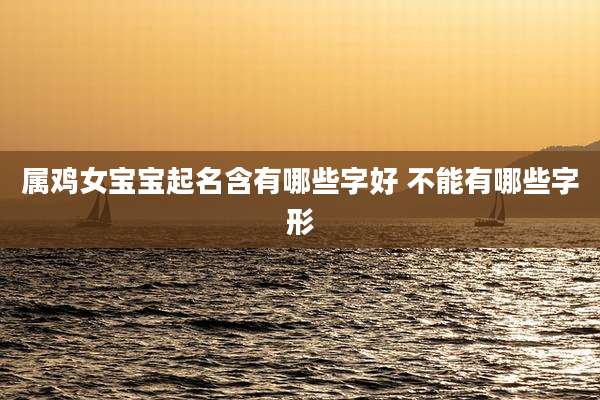属鸡女宝宝起名含有哪些字好 不能有哪些字形