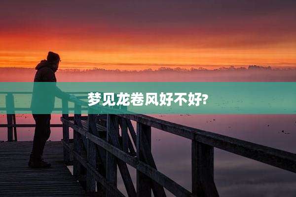 梦见龙卷风好不好?
