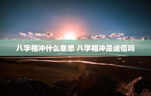 八字相冲什么意思 八字相冲是迷信吗
