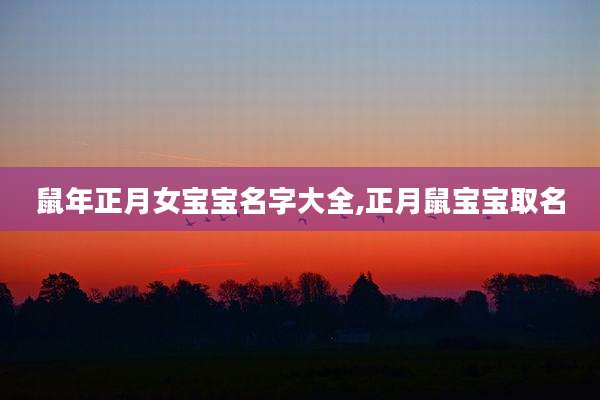 鼠年正月女宝宝名字大全,正月鼠宝宝取名