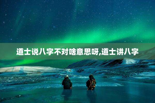 道士说八字不对啥意思呀,道士讲八字