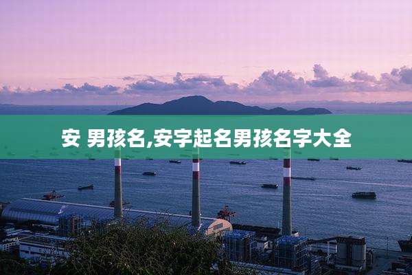 安 男孩名,安字起名男孩名字大全