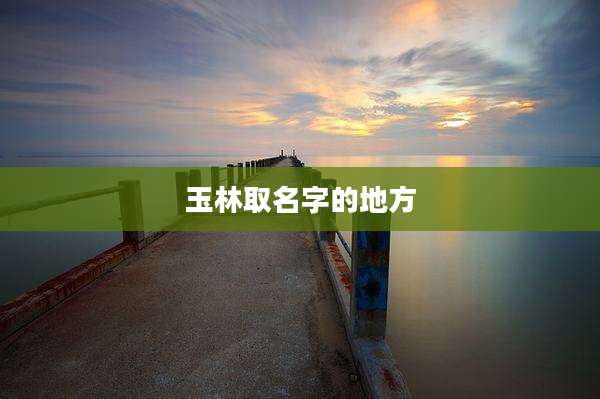 玉林取名字的地方