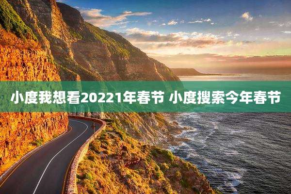 小度我想看20221年春节 小度搜索今年春节
