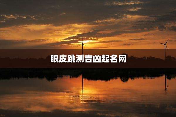 眼皮跳测吉凶起名网