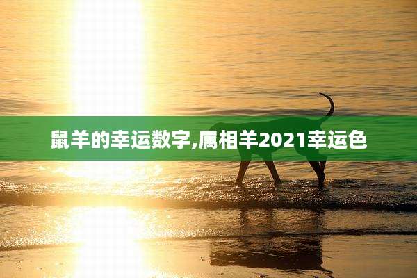 鼠羊的幸运数字,属相羊2021幸运色