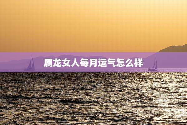 属龙女人每月运气怎么样