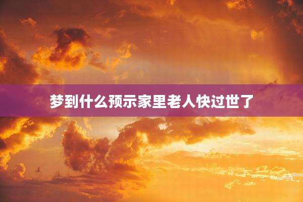 梦到什么预示家里老人快过世了