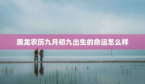 属龙农历九月初九出生的命运怎么样