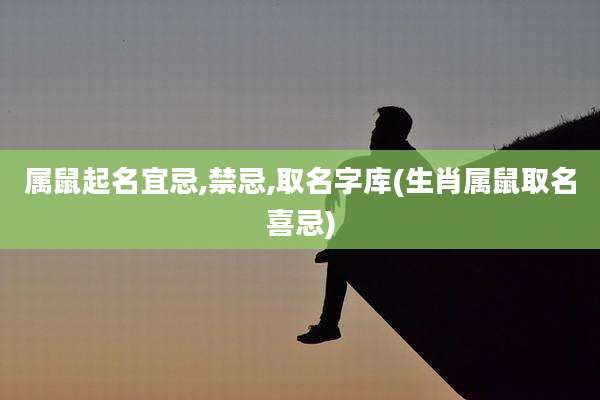 属鼠起名宜忌,禁忌,取名字库(生肖属鼠取名喜忌)