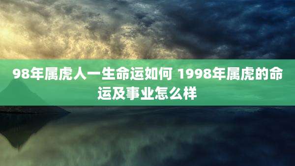 98年属虎人一生命运如何 1998年属虎的命运及事业怎么样