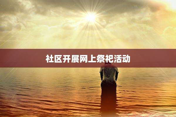 社区开展网上祭祀活动