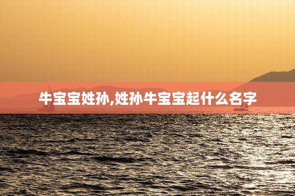 牛宝宝姓孙,姓孙牛宝宝起什么名字
